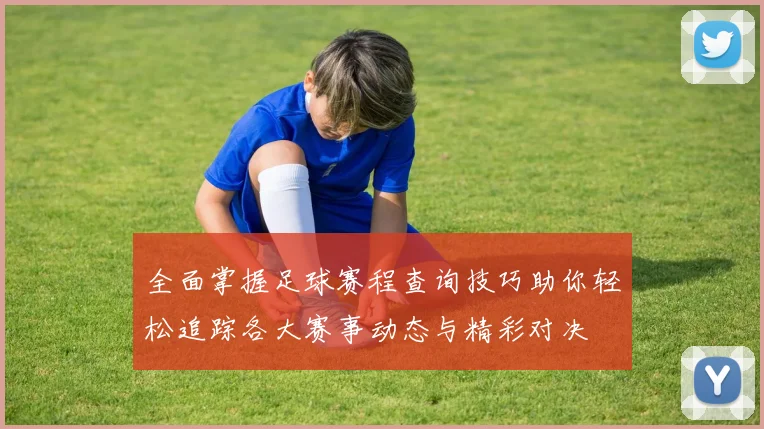 全面掌握足球赛程查询技巧助你轻松追踪各大赛事动态与精彩对决