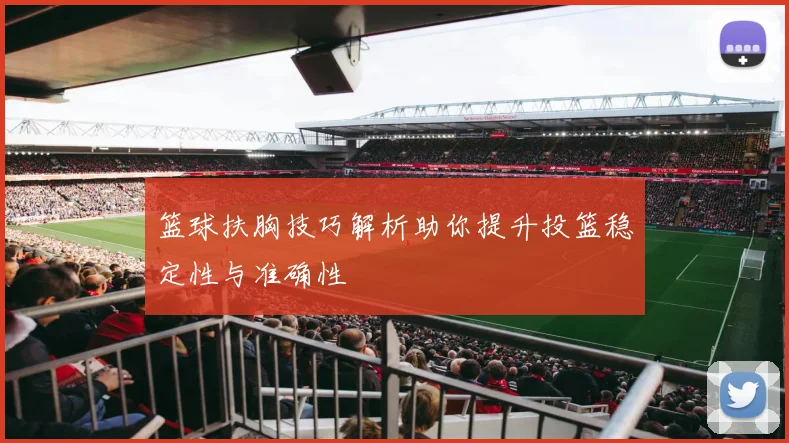 篮球扶胸技巧解析助你提升投篮稳定性与准确性