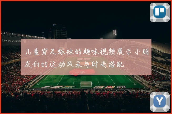 儿童穿足球袜的趣味视频展示小朋友们的运动风采与时尚搭配