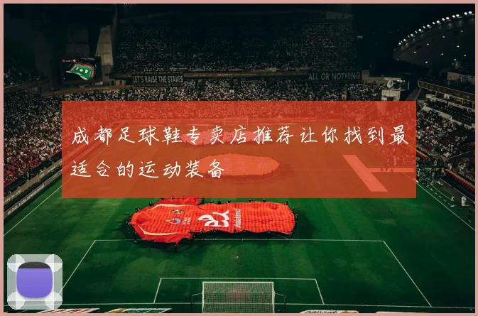 成都足球鞋专卖店推荐让你找到最适合的运动装备